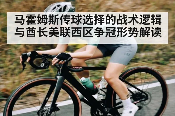 马霍姆斯传球选择的战术逻辑与酋长美联西区争冠形势解读