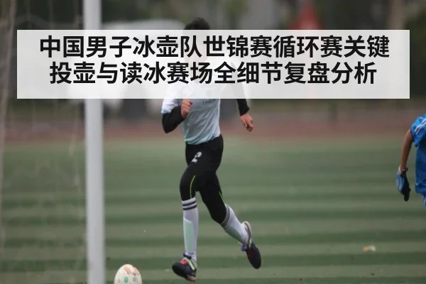中国男子冰壶队世锦赛循环赛关键投壶与读冰赛场全细节复盘分析